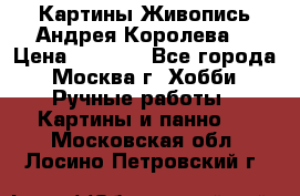 Картины Живопись Андрея Королева. › Цена ­ 9 000 - Все города, Москва г. Хобби. Ручные работы » Картины и панно   . Московская обл.,Лосино-Петровский г.